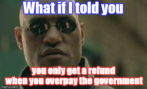 Matrix Morpheus Meme | What if I told you; you only get a refund when you overpay the government | image tagged in memes,matrix morpheus | made w/ Imgflip meme maker