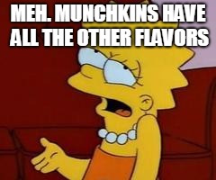 Meh | MEH. MUNCHKINS HAVE ALL THE OTHER FLAVORS | image tagged in meh | made w/ Imgflip meme maker