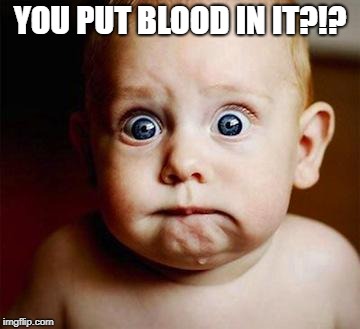 scared baby | YOU PUT BLOOD IN IT?!? | image tagged in scared baby | made w/ Imgflip meme maker