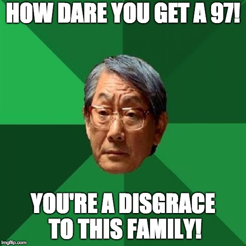 High Expectations Asian Father |  HOW DARE YOU GET A 97! YOU'RE A DISGRACE TO THIS FAMILY! | image tagged in memes,high expectations asian father | made w/ Imgflip meme maker