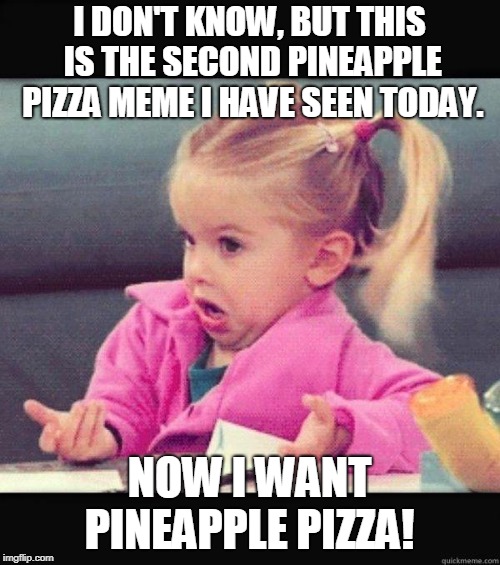 Shrug | I DON'T KNOW, BUT THIS IS THE SECOND PINEAPPLE PIZZA MEME I HAVE SEEN TODAY. NOW I WANT PINEAPPLE PIZZA! | image tagged in shrug | made w/ Imgflip meme maker