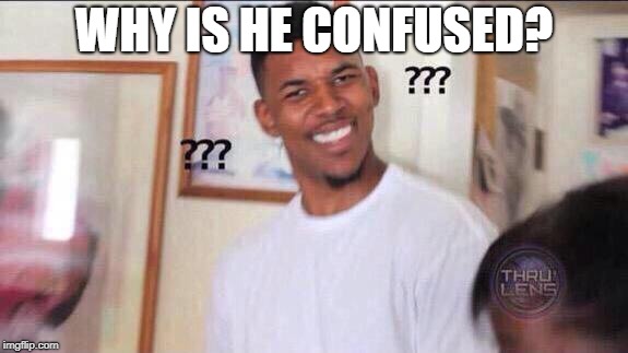 Black guy confused | WHY IS HE CONFUSED? | image tagged in black guy confused | made w/ Imgflip meme maker