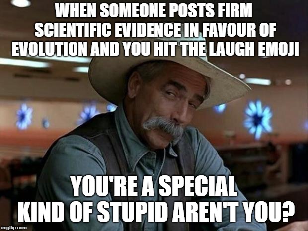 special kind of stupid | WHEN SOMEONE POSTS FIRM SCIENTIFIC EVIDENCE IN FAVOUR OF EVOLUTION AND YOU HIT THE LAUGH EMOJI; YOU'RE A SPECIAL KIND OF STUPID AREN'T YOU? | image tagged in special kind of stupid | made w/ Imgflip meme maker