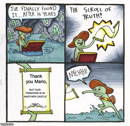 The Scroll Of Truth | Thank you Mario, BUT OUR PRINCESS IS IN ANOTHER CASTLE | image tagged in memes,the scroll of truth | made w/ Imgflip meme maker