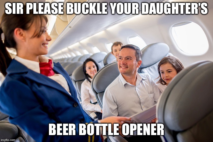 stewardess with family on plane | SIR PLEASE BUCKLE YOUR DAUGHTER’S BEER BOTTLE OPENER | image tagged in stewardess with family on plane | made w/ Imgflip meme maker