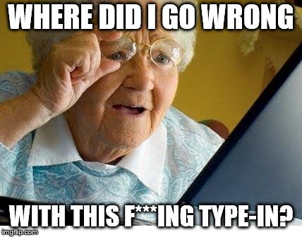 old lady at computer | WHERE DID I GO WRONG; WITH THIS F***ING TYPE-IN? | image tagged in old lady at computer | made w/ Imgflip meme maker