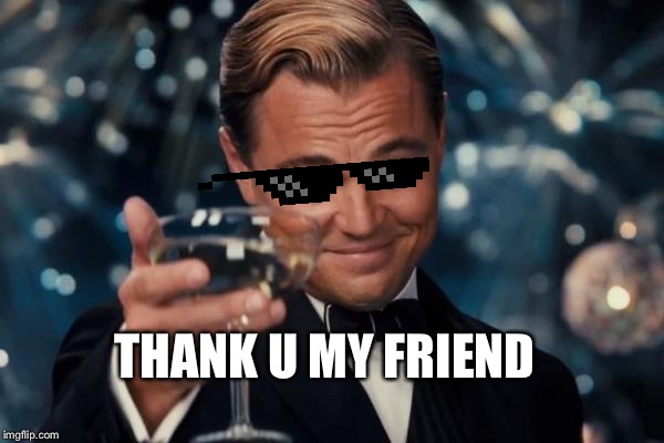 Leonardo Dicaprio Cheers Meme | THANK U MY FRIEND | image tagged in memes,leonardo dicaprio cheers | made w/ Imgflip meme maker