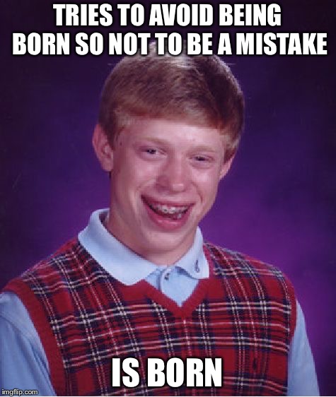 Bad Luck Brian Meme | TRIES TO AVOID BEING BORN SO NOT TO BE A MISTAKE IS BORN | image tagged in memes,bad luck brian | made w/ Imgflip meme maker