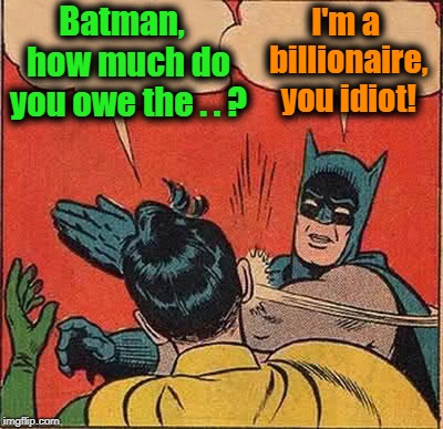 Batman Slapping Robin Meme | Batman,  how much do you owe the . . ? I'm a billionaire, you idiot! | image tagged in memes,batman slapping robin | made w/ Imgflip meme maker