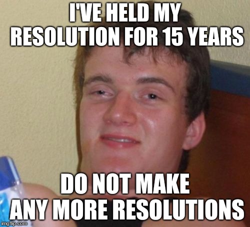 10 Guy | I'VE HELD MY RESOLUTION FOR 15 YEARS; DO NOT MAKE ANY MORE RESOLUTIONS | image tagged in memes,10 guy | made w/ Imgflip meme maker