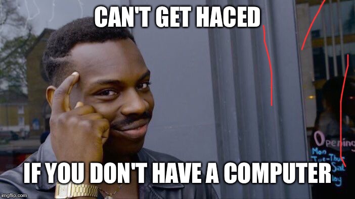 Roll Safe Think About It | CAN'T GET HACED; IF YOU DON'T HAVE A COMPUTER | image tagged in memes,roll safe think about it | made w/ Imgflip meme maker