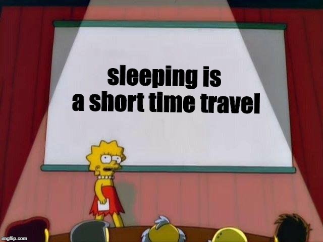 Lisa Simpson's Presentation | sleeping is a short time travel | image tagged in lisa simpson's presentation | made w/ Imgflip meme maker