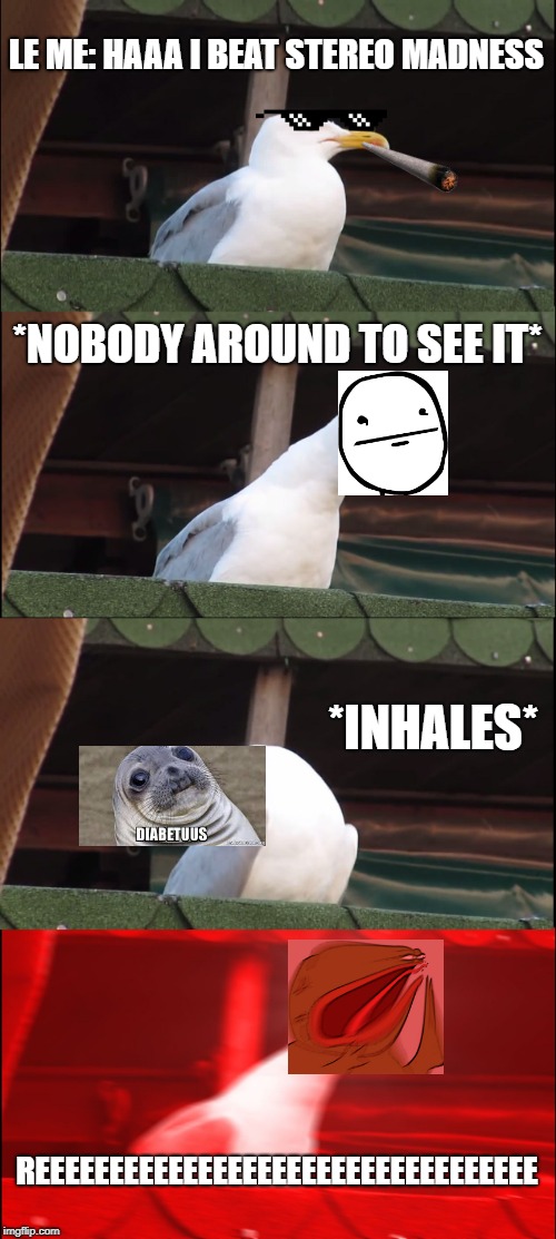 Inhaling Seagull | LE ME: HAAA I BEAT STEREO MADNESS; *NOBODY AROUND TO SEE IT*; *INHALES*; REEEEEEEEEEEEEEEEEEEEEEEEEEEEEEEEEE | image tagged in memes,inhaling seagull | made w/ Imgflip meme maker