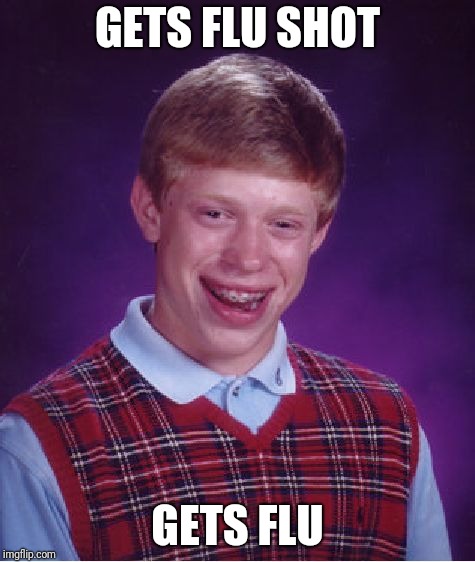 Known outcome | GETS FLU SHOT; GETS FLU | image tagged in memes,bad luck brian,flu | made w/ Imgflip meme maker