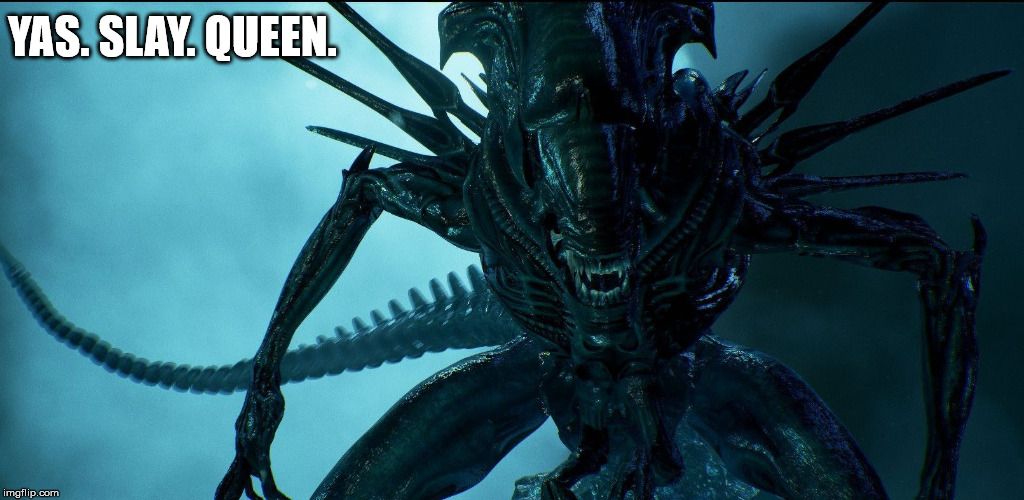 Alien Queen | YAS. SLAY. QUEEN. | image tagged in alien queen | made w/ Imgflip meme maker