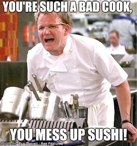Chef Gordon Ramsay Meme | YOU'RE SUCH A BAD COOK, YOU MESS UP SUSHI! | image tagged in memes,chef gordon ramsay | made w/ Imgflip meme maker