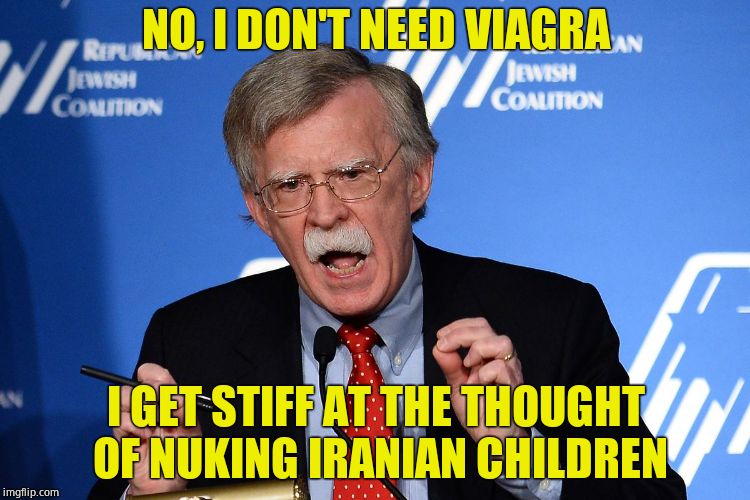 Neo con scumbag that will never tire of warmongering  | NO, I DON'T NEED VIAGRA; I GET STIFF AT THE THOUGHT OF NUKING IRANIAN CHILDREN | image tagged in john bolton - wacko,violence,scumbag,traitor,world war iii | made w/ Imgflip meme maker