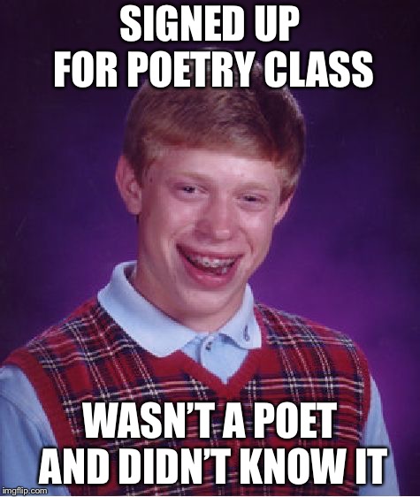 Bad Luck Brian Meme | SIGNED UP FOR POETRY CLASS; WASN’T A POET AND DIDN’T KNOW IT | image tagged in memes,bad luck brian | made w/ Imgflip meme maker