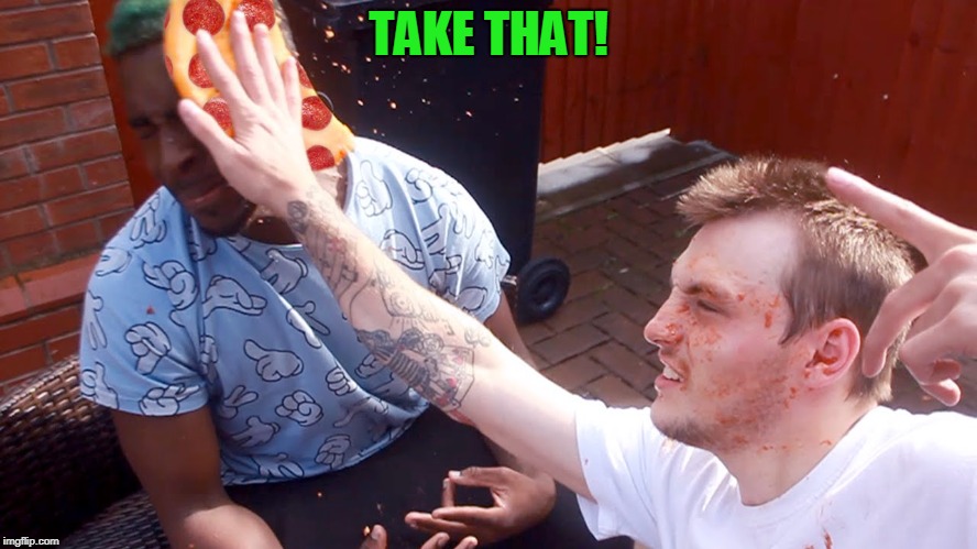 TAKE THAT! | image tagged in pizza slap | made w/ Imgflip meme maker