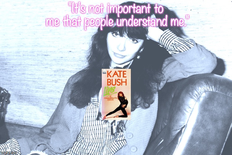 Kate Bush | "It's not important to me that people understand me." | image tagged in music,pop music,alternative,quotes,80s music | made w/ Imgflip meme maker