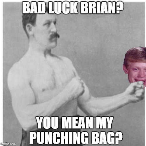Overly Manly Man Meme | BAD LUCK BRIAN? YOU MEAN MY PUNCHING BAG? | image tagged in memes,overly manly man | made w/ Imgflip meme maker