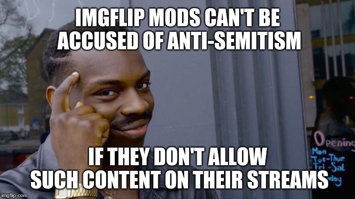 Some mods don't roll safe and think about it. | IMGFLIP MODS CAN'T BE ACCUSED OF ANTI-SEMITISM; IF THEY DON'T ALLOW SUCH CONTENT ON THEIR STREAMS | image tagged in memes,roll safe think about it,anti-semitism,imgflip mods,imgflip trolls,hate speech | made w/ Imgflip meme maker