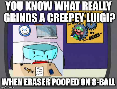 Peter Griffin News | YOU KNOW WHAT REALLY GRINDS A CREEPEY LUIGI? WHEN ERASER POOPED ON 8-BALL | image tagged in memes,peter griffin news | made w/ Imgflip meme maker
