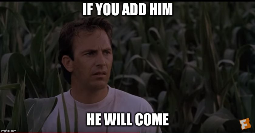 If you Build it he will come | IF YOU ADD HIM; HE WILL COME | image tagged in if you build it he will come | made w/ Imgflip meme maker