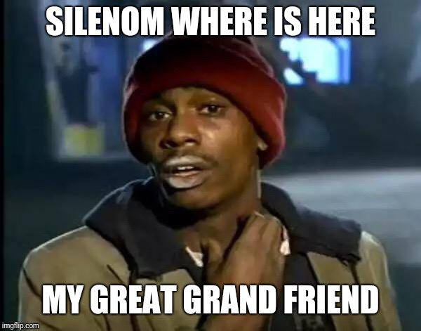 Y'all Got Any More Of That | SILENOM WHERE IS HERE; MY GREAT GRAND FRIEND | image tagged in memes,y'all got any more of that | made w/ Imgflip meme maker