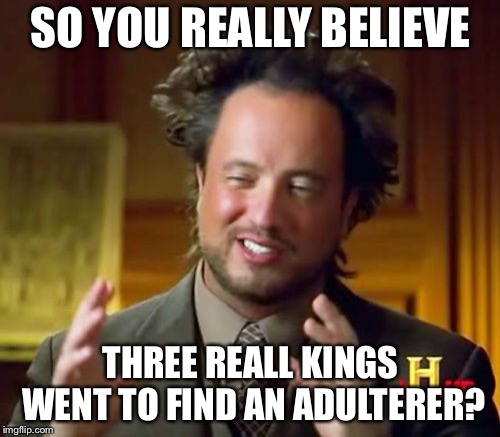 Ancient Aliens Meme | SO YOU REALLY BELIEVE THREE REAL KINGS WENT TO FIND AN ADULTERER? | image tagged in memes,ancient aliens | made w/ Imgflip meme maker