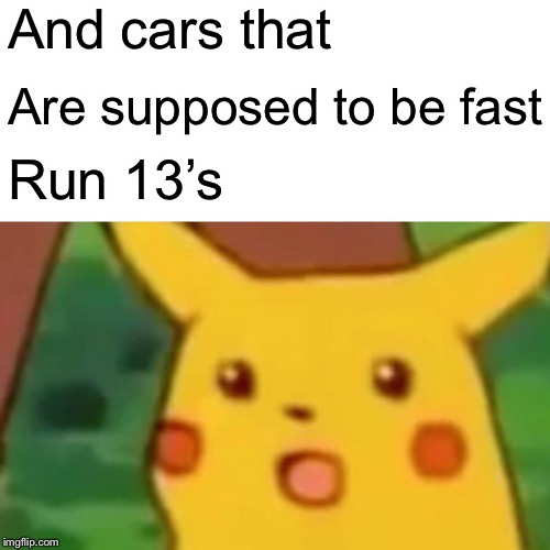 Surprised Pikachu Meme | And cars that Are supposed to be fast Run 13’s | image tagged in memes,surprised pikachu | made w/ Imgflip meme maker