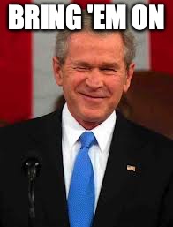 George Bush Meme | BRING 'EM ON | image tagged in memes,george bush | made w/ Imgflip meme maker