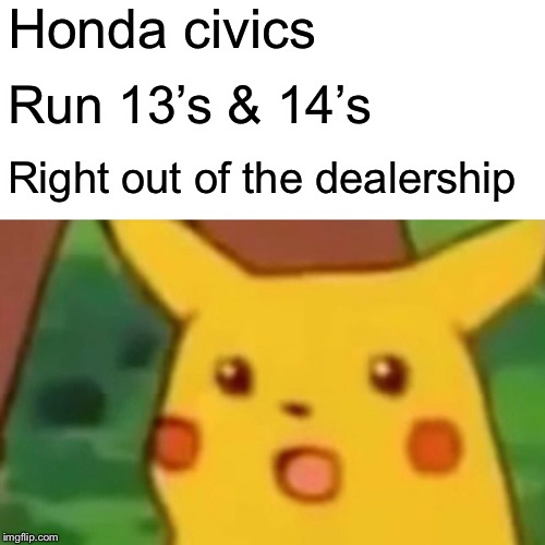 Surprised Pikachu Meme | Honda civics Run 13’s & 14’s Right out of the dealership | image tagged in memes,surprised pikachu | made w/ Imgflip meme maker