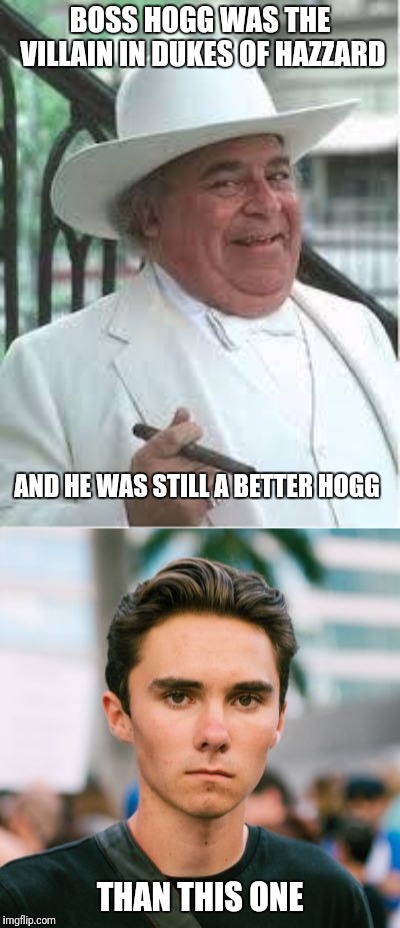 BOSS HOGG WAS THE VILLAIN IN DUKES OF HAZZARD THAN THIS ONE AND HE WAS STILL A BETTER HOGG | image tagged in boss hogg,david hogg | made w/ Imgflip meme maker