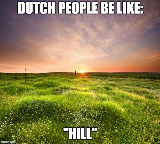 landscapemaymay | DUTCH PEOPLE BE LIKE:; "HILL" | image tagged in landscapemaymay | made w/ Imgflip meme maker