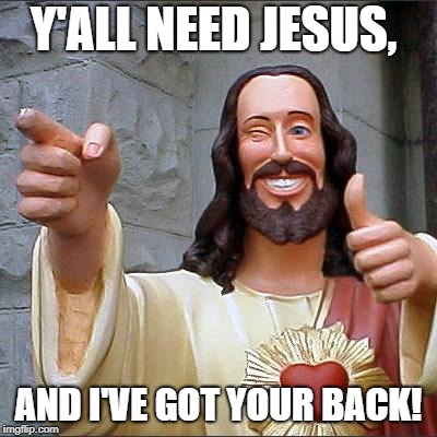 Buddy Christ Meme | Y'ALL NEED JESUS, AND I'VE GOT YOUR BACK! | image tagged in memes,buddy christ | made w/ Imgflip meme maker