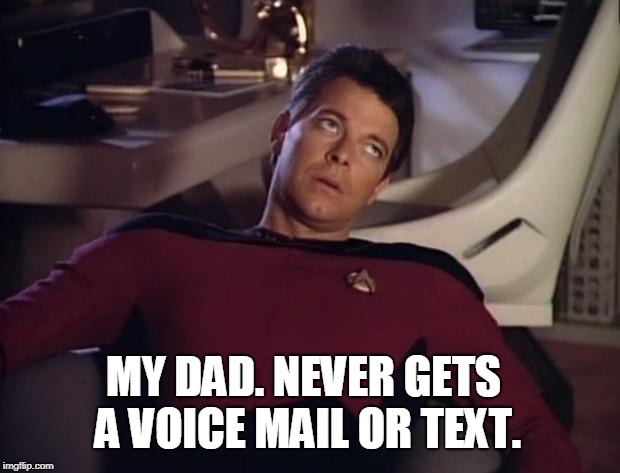 Riker eyeroll | MY DAD. NEVER GETS A VOICE MAIL OR TEXT. | image tagged in riker eyeroll | made w/ Imgflip meme maker