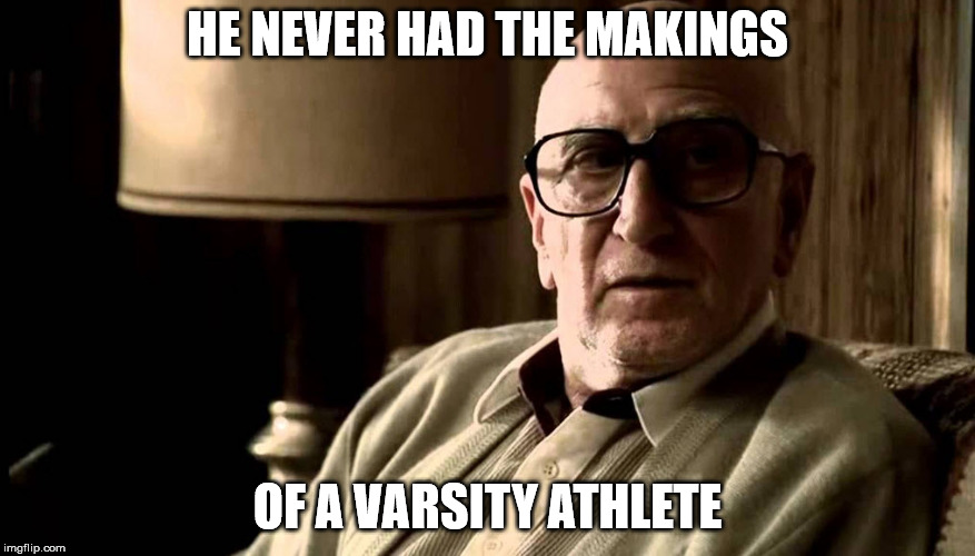 HE NEVER HAD THE MAKINGS; OF A VARSITY ATHLETE | made w/ Imgflip meme maker