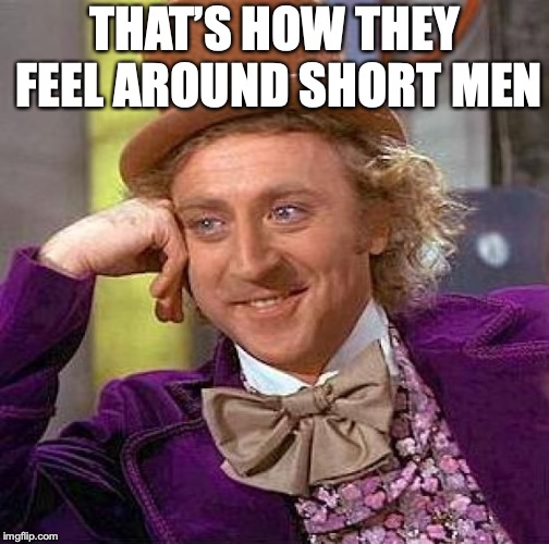 Creepy Condescending Wonka Meme | THAT’S HOW THEY FEEL AROUND SHORT MEN | image tagged in memes,creepy condescending wonka | made w/ Imgflip meme maker