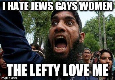 Angry Muslim | I HATE JEWS GAYS WOMEN; THE LEFTY LOVE ME | image tagged in angry muslim | made w/ Imgflip meme maker