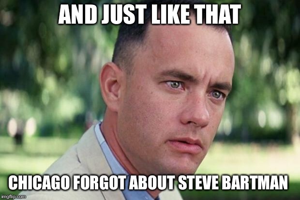 And Just Like That | AND JUST LIKE THAT; CHICAGO FORGOT ABOUT STEVE BARTMAN | image tagged in forrest gump | made w/ Imgflip meme maker