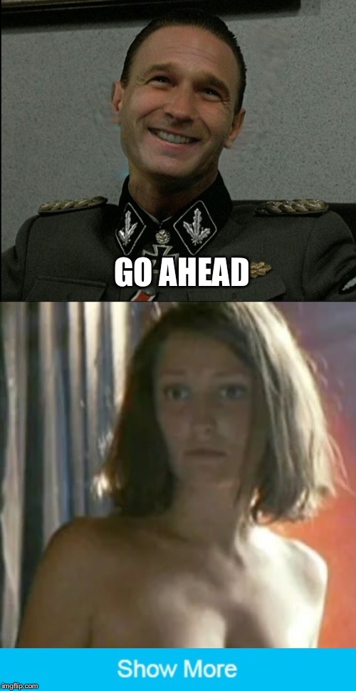 Hehehe | GO AHEAD | image tagged in show more,memes,nudes,downfall,troll | made w/ Imgflip meme maker
