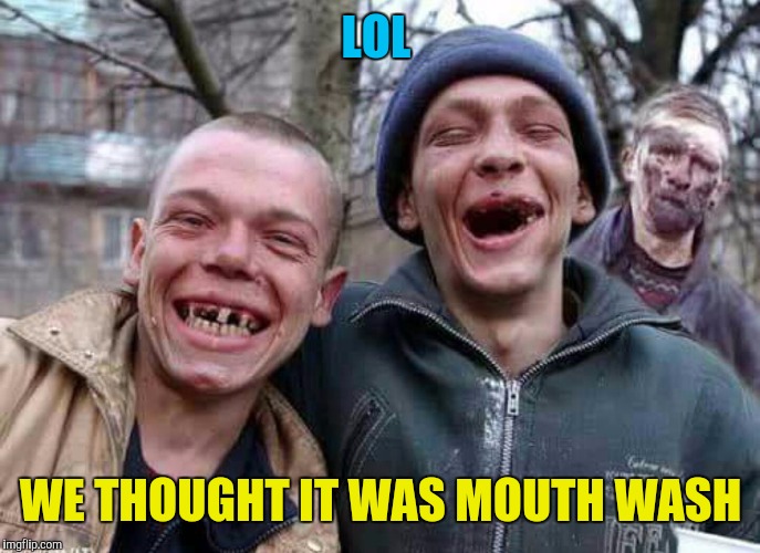 Methed Up | LOL WE THOUGHT IT WAS MOUTH WASH | image tagged in methed up | made w/ Imgflip meme maker