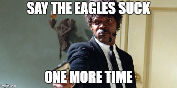 samuel jackson | SAY THE EAGLES SUCK; ONE MORE TIME | image tagged in samuel jackson | made w/ Imgflip meme maker