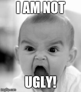 Angry Baby Meme | I AM NOT UGLY! | image tagged in memes,angry baby | made w/ Imgflip meme maker