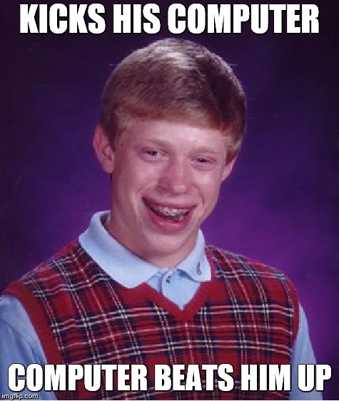 Bad Luck Brian Meme | KICKS HIS COMPUTER COMPUTER BEATS HIM UP | image tagged in memes,bad luck brian | made w/ Imgflip meme maker