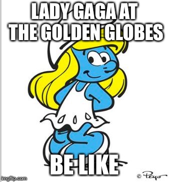 Smurfette Birthday | LADY GAGA AT THE GOLDEN GLOBES; BE LIKE | image tagged in smurfette birthday | made w/ Imgflip meme maker