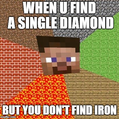 Minecraft Steve | WHEN U FIND A SINGLE DIAMOND; BUT YOU DON'T FIND IRON | image tagged in minecraft steve | made w/ Imgflip meme maker