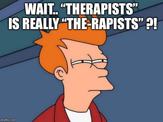 Futurama Fry | WAIT.. “THERAPISTS” IS REALLY “THE-RAPISTS” ?! | image tagged in memes,futurama fry | made w/ Imgflip meme maker