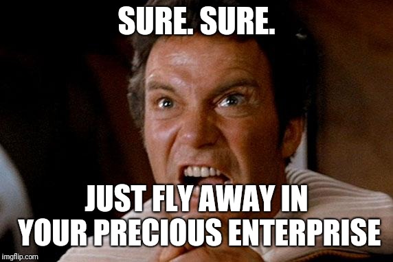 Star Trek Kirk Khan | SURE. SURE. JUST FLY AWAY IN YOUR PRECIOUS ENTERPRISE | image tagged in star trek kirk khan | made w/ Imgflip meme maker